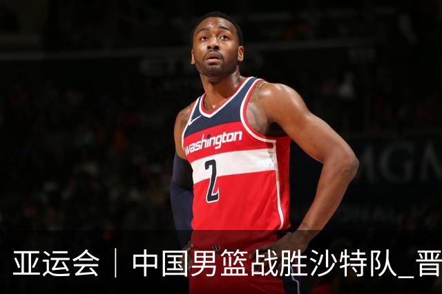 亚运会｜中国男篮战胜沙特队 晋级半决赛