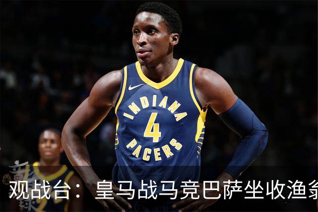 观战台：皇马战马竞巴萨坐收渔翁之利 阿森纳冲八连胜